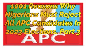 Read more about the article 1001 REASONS WHY NIGERIANS MUST REJECT ALL APC CANDIDATES IN 2023 ELECTIONS, PART 3