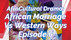 Read more about the article AFRO-CULTURAL MARRIAGE VERSUS THE WESTERN WAYS, EPISODE 6