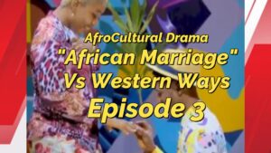 Read more about the article AFRO-CULTURAL MARRIAGE VERSUS THE WESTERN WAYS DRAMA, EPISODE 3: