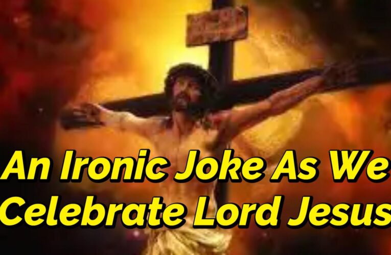 AN IRONIC JOKE AS WE CELEBRATE JESUS CHRIST