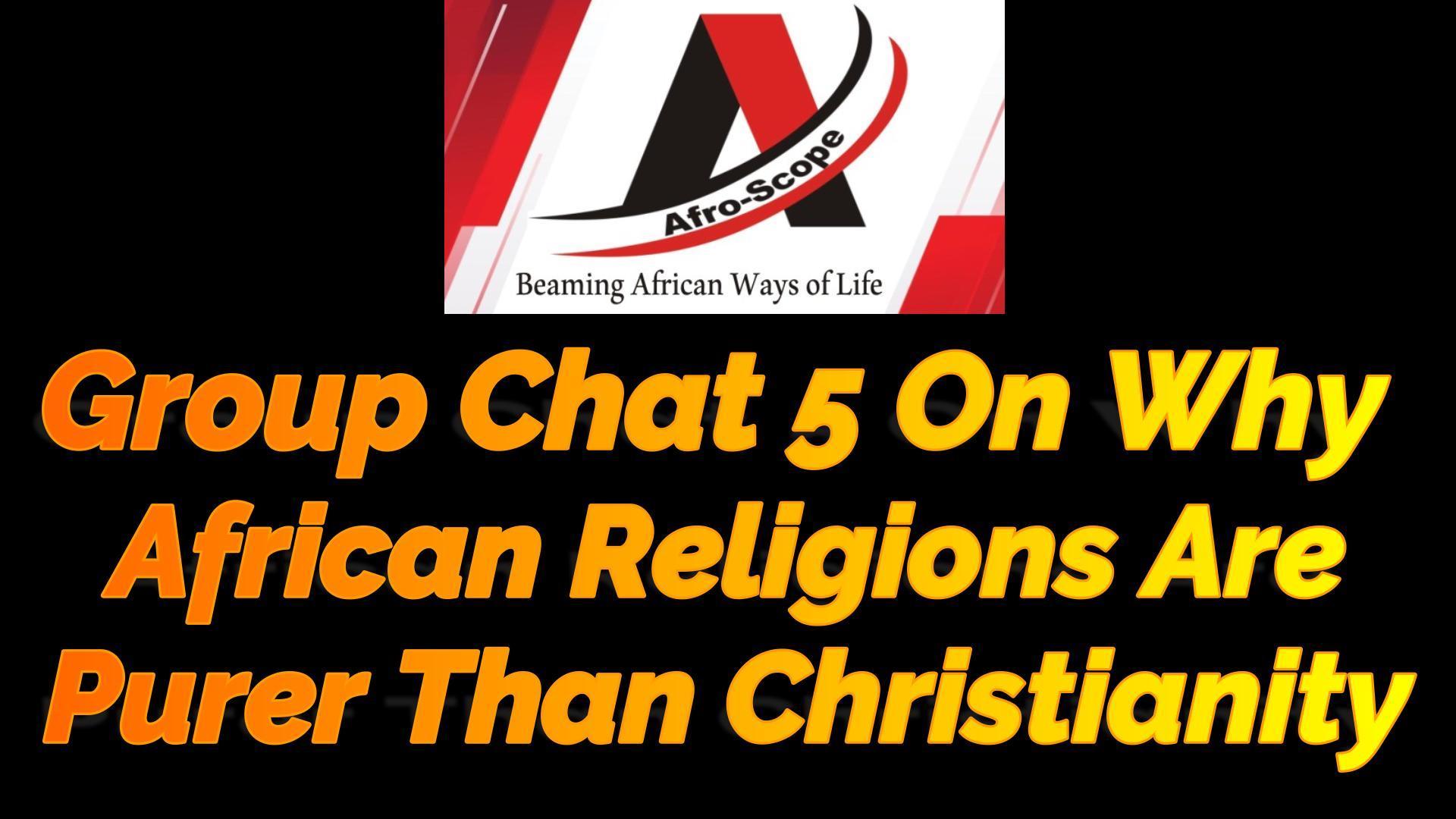 You are currently viewing GROUP CHAT 5 ON WHY AFRICAN RELIGIONS ARE PURER THAN CHRISTIANITY