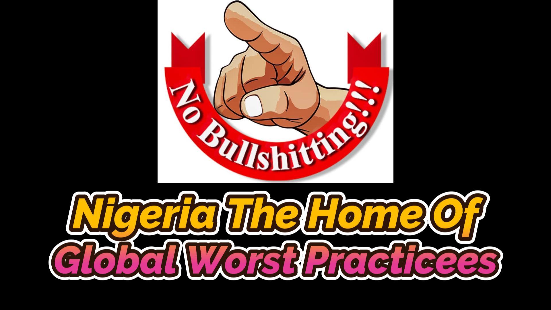 You are currently viewing NIGERIA THE HOME OF GLOBAL-WORST PRACTICES