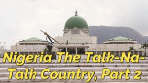 Read more about the article NIGERIA, THE TALK-NA-TALK, AND TALK, AND TALK COUNTRY, PART 2