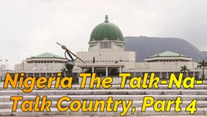 Read more about the article NIGERIA, THE TALK-NA-TALK, AND TALK, AND TALK COUNTRY, PART 4