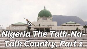 Read more about the article NIGERIA, THE TALK-NA-TALK, AND TALK, AND TALK COUNTRY, 1