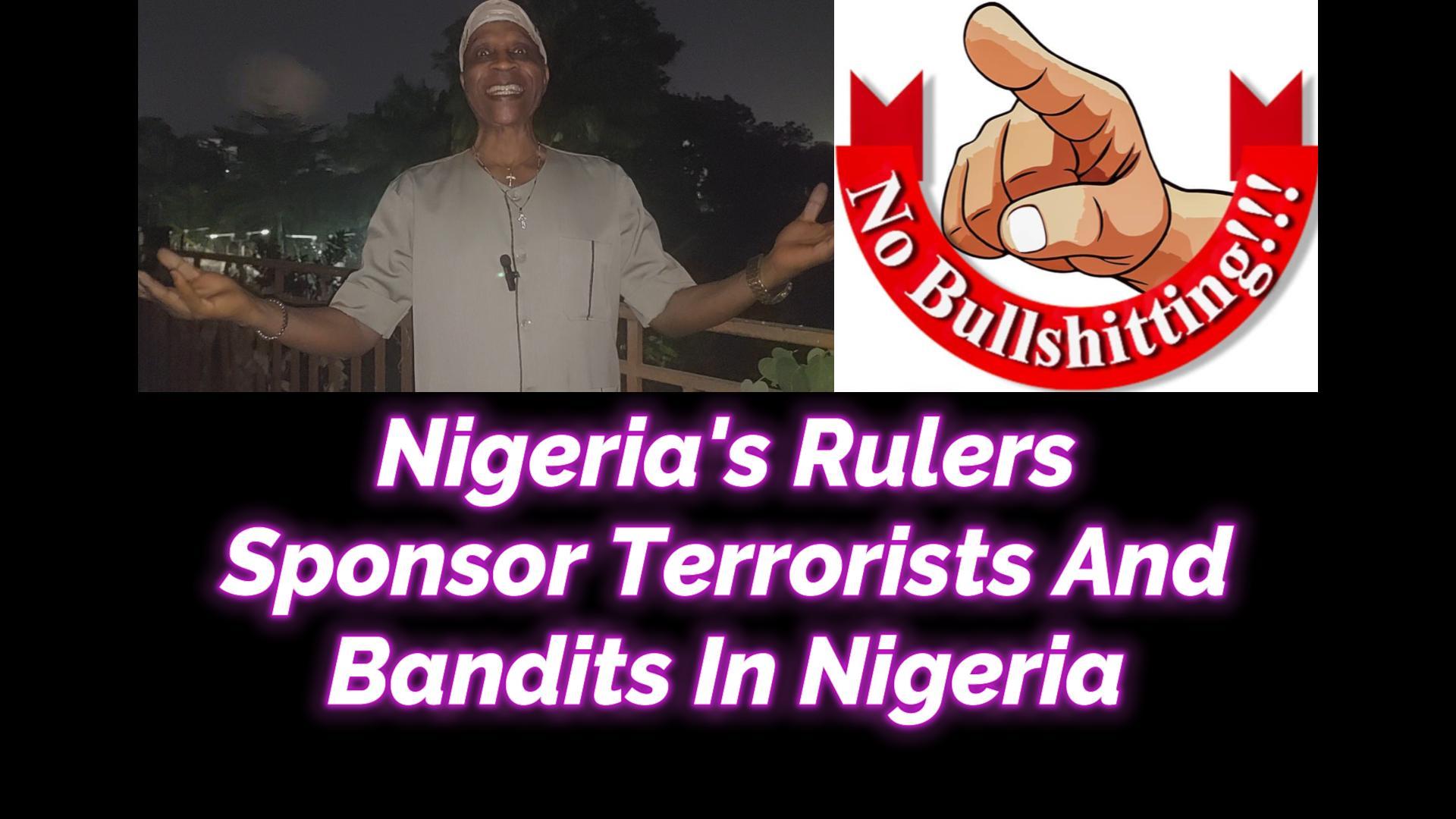 You are currently viewing NIGERIA’S RULERS SPONSOR TERRORISTS AND BANDITS IN NIGERIA
