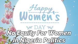 Read more about the article NO EQUITY FOR WOMEN IN NIGERIA POLITICS AND GOVERNMENT