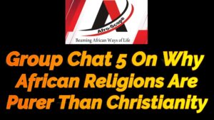 Read more about the article GROUP CHAT 5 ON WHY AFRICAN RELIGIONS ARE PURER THAN CHRISTIANITY