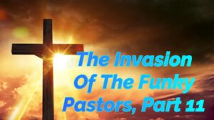 Read more about the article THE INVASION OF THE FUNKY PASTORS, PART 11