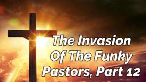 Read more about the article THE INVASION OF THE FUNKY PASTORS, PART 12