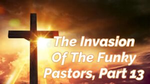 Read more about the article THE INVASION OF THE FUNKY PASTORS, PART 13