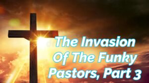 Read more about the article THE INVASION OF THE FUNKY PASTORS OVERVIEW INTRODUCTION, PART 3