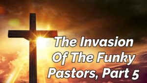 Read more about the article THE INVASION OF THE FUNKY PASTORS, PART 5