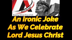 Read more about the article AN IRONIC JOKE AS WE CELEBRATE JESUS CHRIST