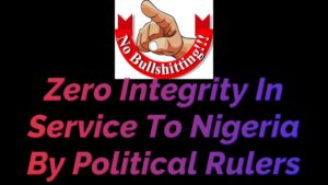 Read more about the article ZERO INTEGRITY IN SERVICE TO NIGERIA BY POLITICAL RULERS