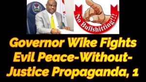 Read more about the article GOVERNOR WIKE FIGHTS EVIL QUEST FOR PEACE WITHOUT JUSTICE IN NIGERIA, 1