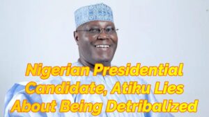 Read more about the article NIGERIAN PRESIDENTIAL CANDIDATE ATIKU LIES ABOUT BEING DETRIBALIZED