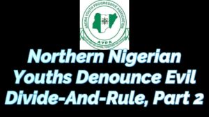 Read more about the article NORTHERN NIGERIAN YOUTHS DENOUNCE EVIL DIVIDE-AND-RULE, PART 2