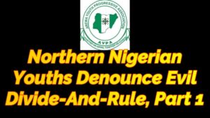 Read more about the article NORTHERN NIGERIAN YOUTHS DENOUNCE EVIL DIVIDE-AND-RULE, PART 1