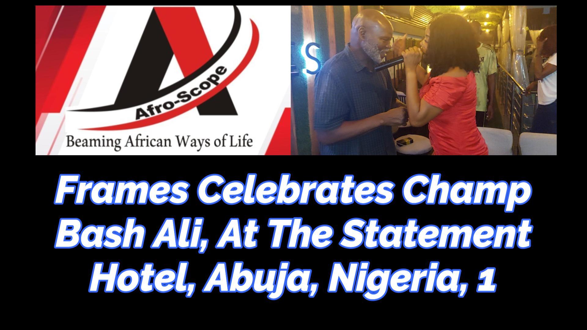 You are currently viewing FRAMES CELEBRATES CHAMP BASH ALI, AT THE STATEMENT HOTEL, ABUJA, NIGERIA, PART 1