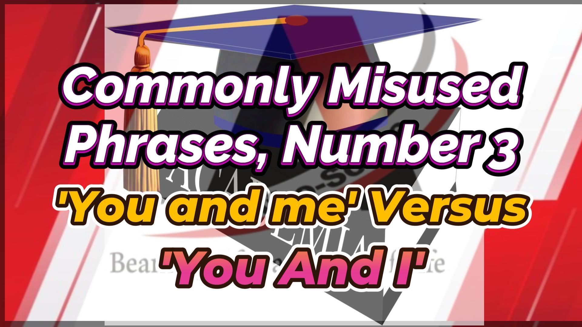 Read more about the article COMMONLY MISUSED PHRASES, NUMBER 3 (“YOU AND ME” VERSUS “YOU AND I”)