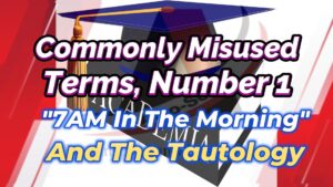 Read more about the article COMMONLY MISUSED ENGLISH TERMS, NUMBER 1 (“7AM IN THE MORNING” AND THE TAUTOLOGY)