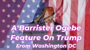 Read more about the article INSIGHTFUL FEATURE ON DONALD TRUMP BY BARRISTER EMMANUEL OGEBE