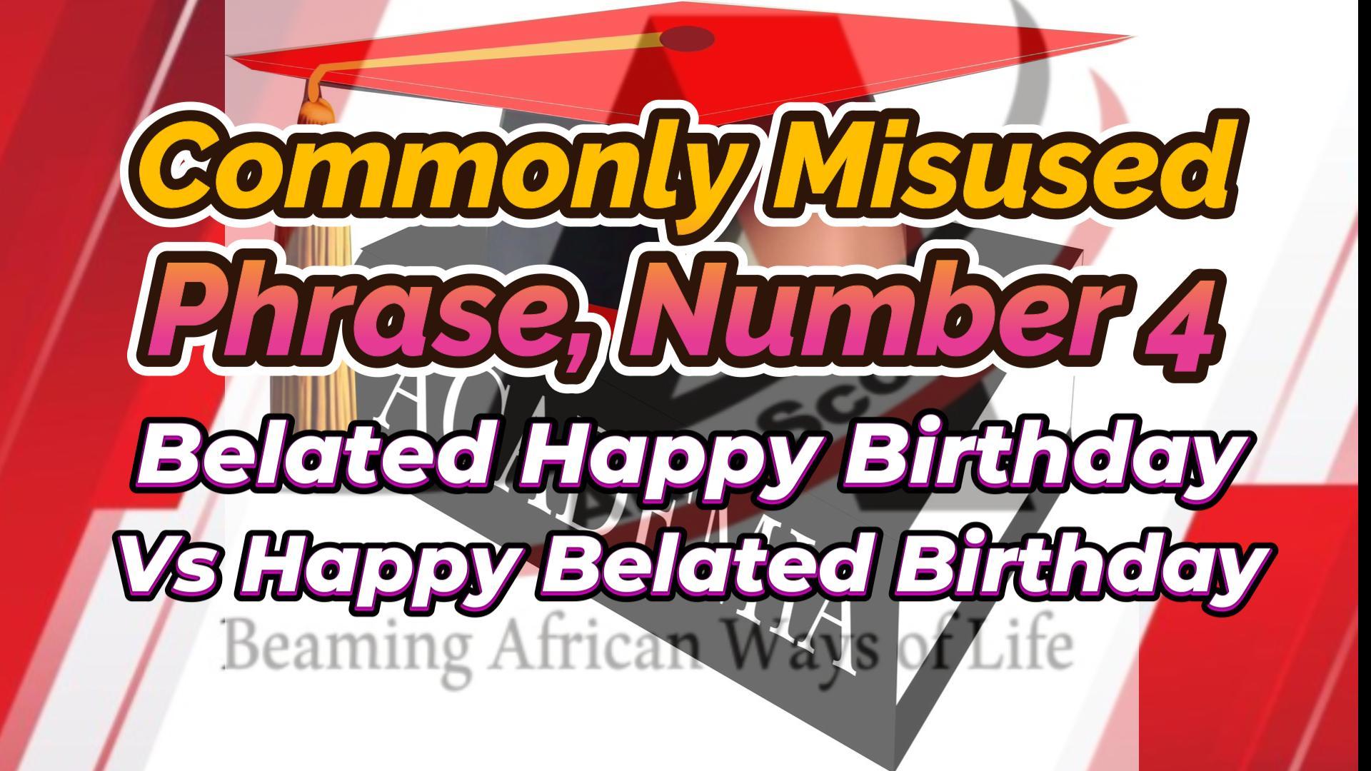 You are currently viewing COMMONLY MISUSED PHRASES, NUMBER 4 (HAPPY BELATED BIRTHDAY VERSUS BELATED HAPPY BIRTHDAY)