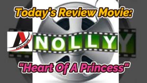 Read more about the article NOLLYWOOD AFRO-CULTURAL MOVIE REVIEW FEATURING “HEART OF A PRINCESS” MOVIE