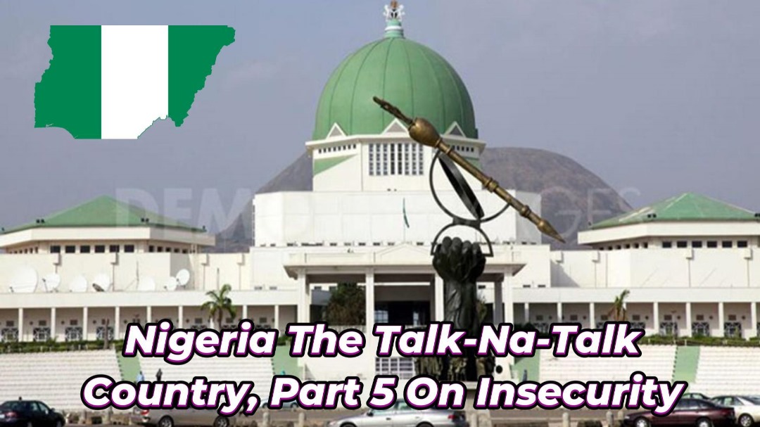 You are currently viewing NIGERIA THE TALK-NA-TALK COUNTRY, PART 5, ON INSECURITY AND TERRORISM