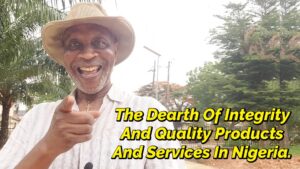 Read more about the article THE DEARTH OF INTEGRITY AND QUALITY PRODUCTS AND SERVICES IN NIGERIA.