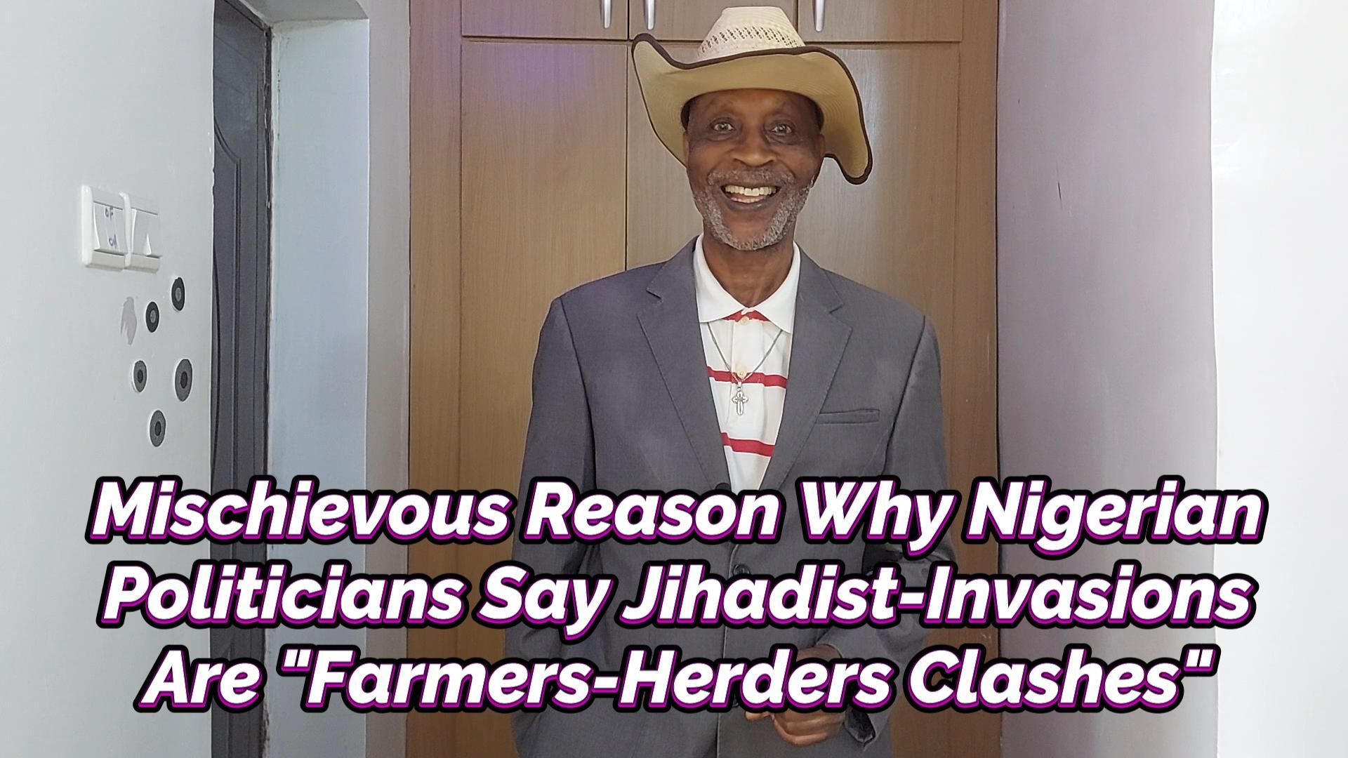 You are currently viewing MISCHIEVOUS REASON WHY NIGERIAN POLITICIANS SAY JIHADIST-INVASIONS ARE “FARMERS-HERDERS CLASHES”