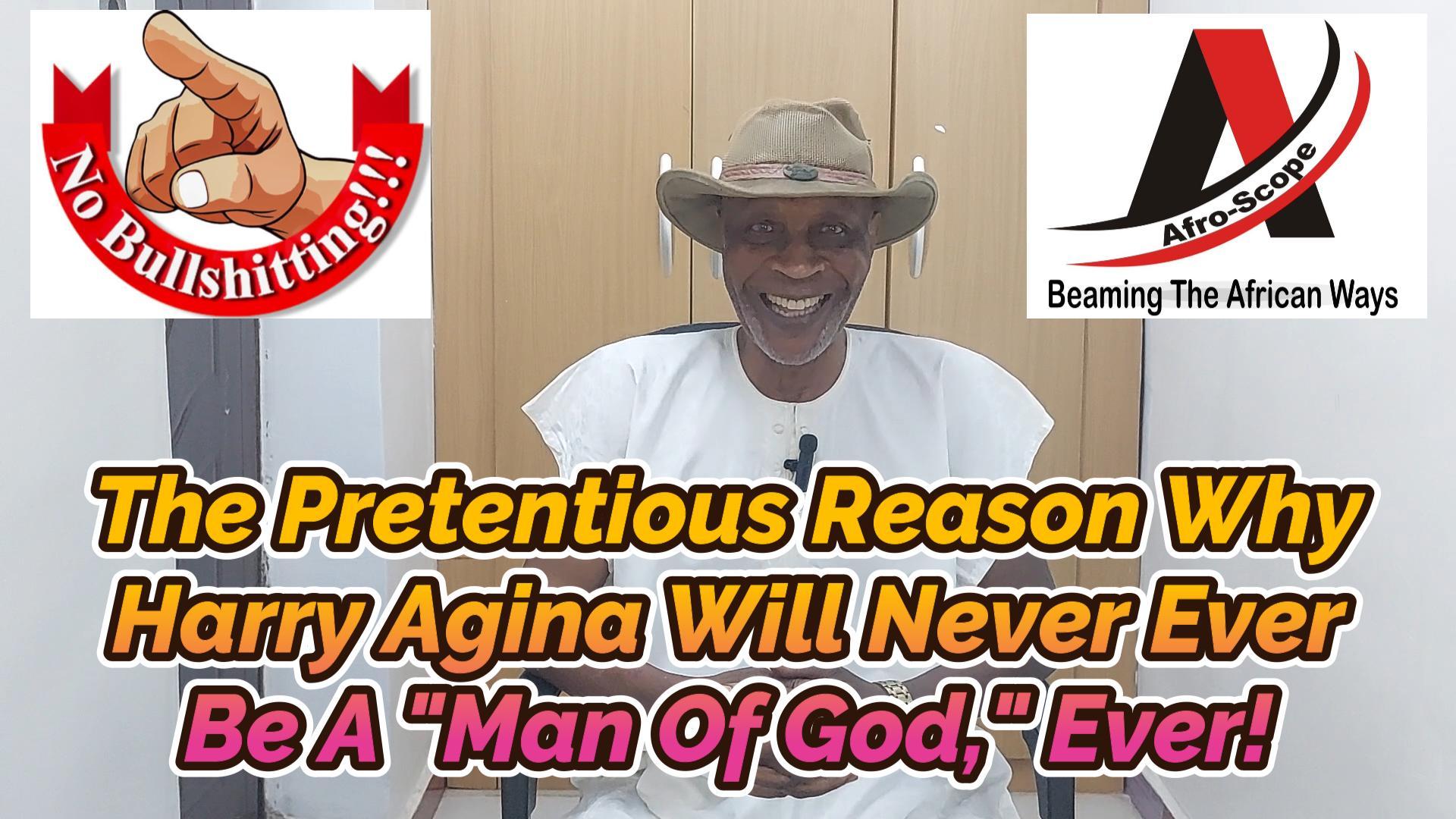 Read more about the article THE PRETENTIOUS REASON WHY HARRY AGINA WILL NEVER EVER BE A “MAN OF GOD,” EVER!