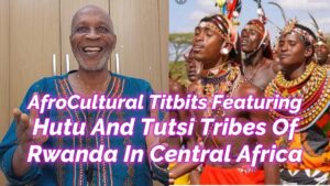 Read more about the article AFROCULTURAL TITBITS FEATURING HUTU AND TUTSI TRIBES OF RWANDA IN CENTRAL AFRICA