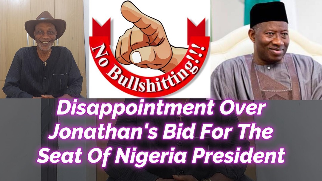 Read more about the article DISAPPOINTMENT OVER JONATHAN’S BID FOR THE SEAT OF THE PRESIDENT IN 2027