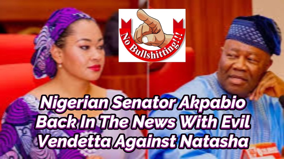 Read more about the article NIGERIAN SENATOR AKPABIO BACK IN THE NEWS WITH EVIL VENDETTA AGAINST SENATOR NATASHA