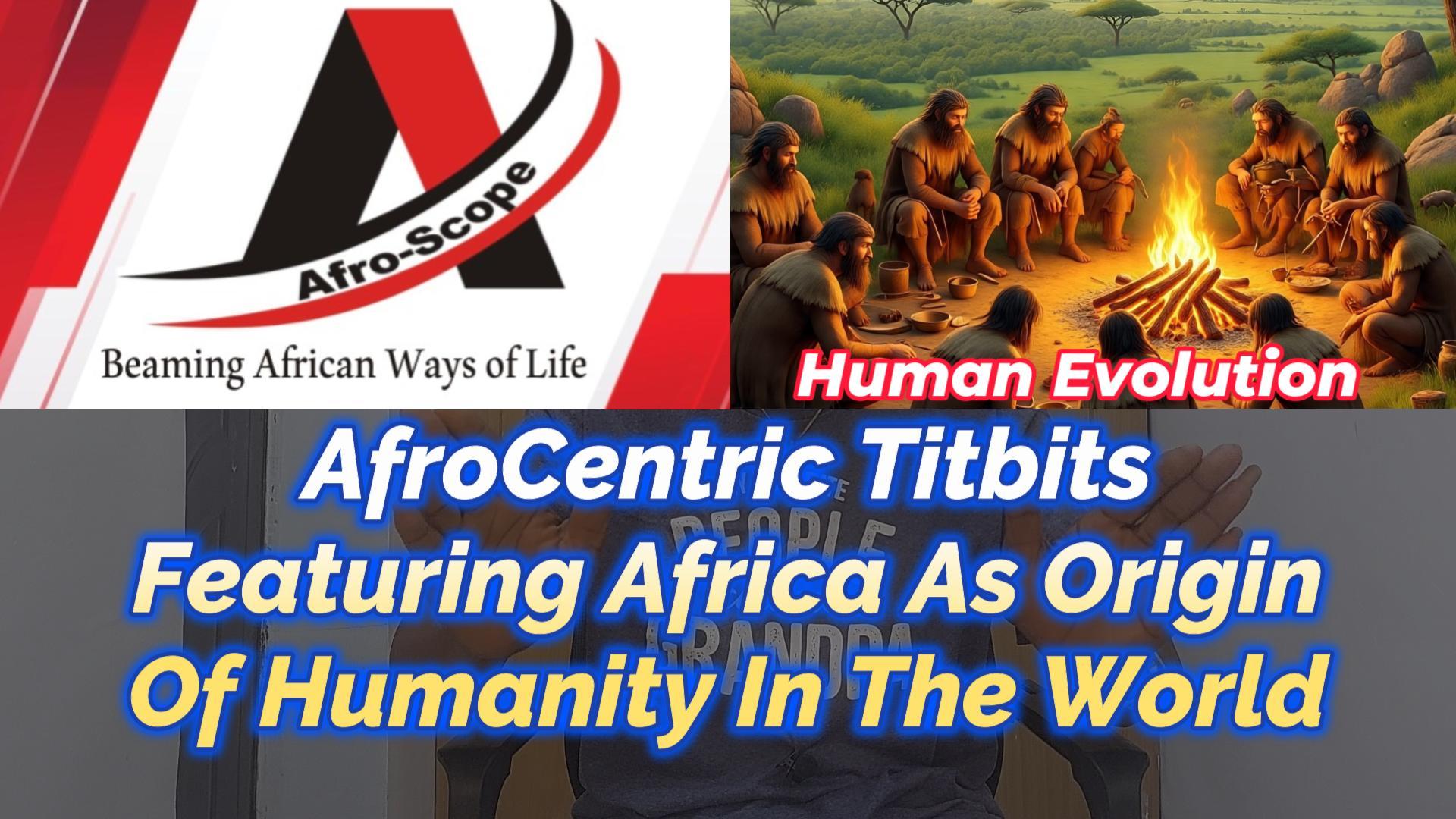 Read more about the article AFROCENTRIC TITBITS FEATURING AFRICA AS ORIGIN OF HUMANITY AND HUMAN EVOLUTION