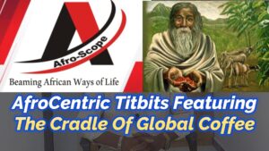 Read more about the article AFROCENTRIC TITBITS, FEATURING THE CRADLE OF COFFEE IN THE WORLD