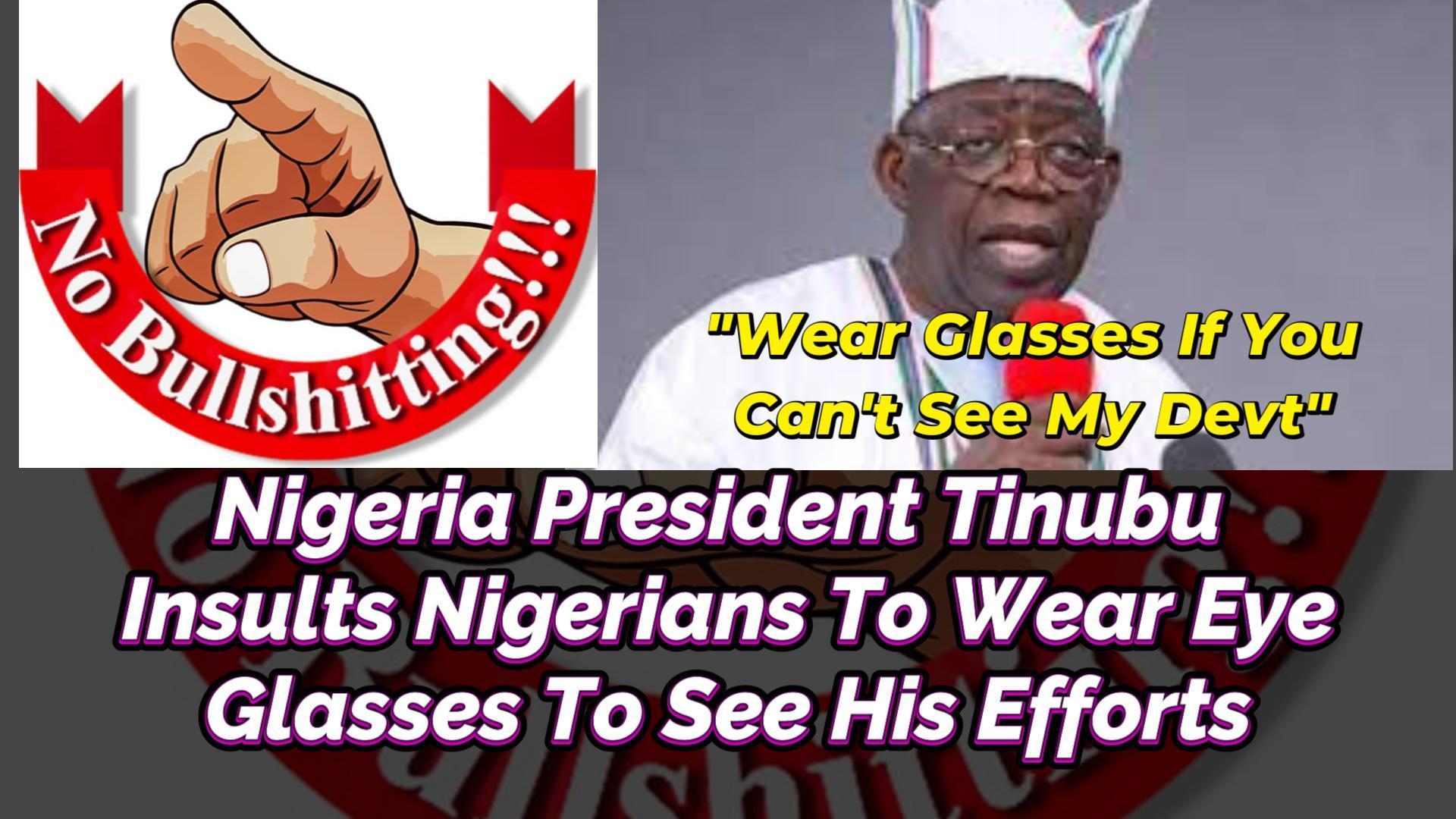 NIGERIA PRESIDENT TINUBU INSULTS NIGERIANS TO WEAR EYE GLASSES TO SEE HIS EFFORTS