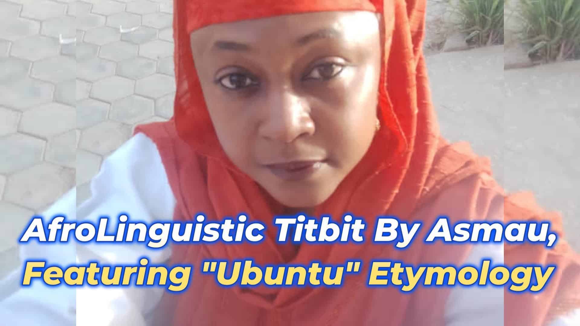 AFROLINGUISTIC TITBIT BY ASMAU SULEIMAN, FEATURING “UBUNTU” ETYMOLOGY