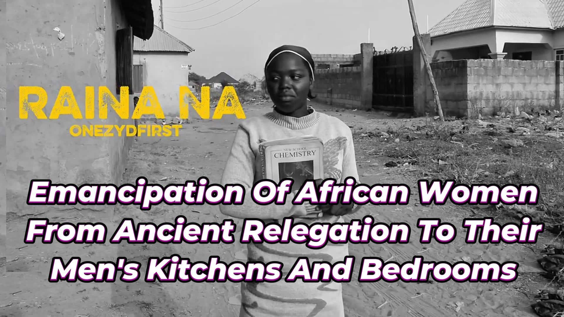 EMANCIPATION OF AFRICAN WOMEN FROM ANCIENT RELEGATION TO THEIR MEN’S KITCHENS AND BEDROOMS